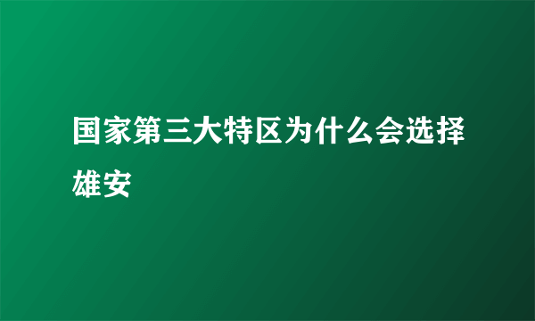 国家第三大特区为什么会选择雄安