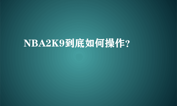 NBA2K9到底如何操作？