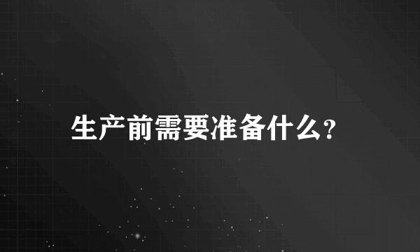 生产前需要准备什么？