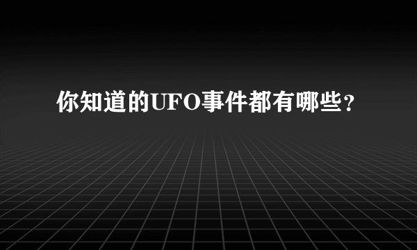 你知道的UFO事件都有哪些？