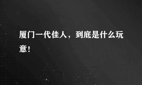 厦门一代佳人，到底是什么玩意！