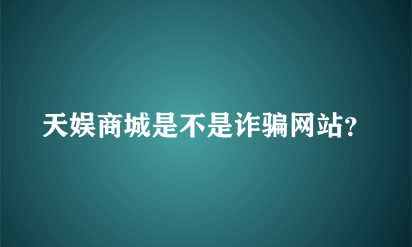 天娱商城是不是诈骗网站？