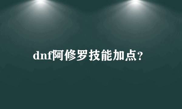 dnf阿修罗技能加点？