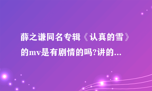 薛之谦同名专辑《认真的雪》的mv是有剧情的吗?讲的什么意思?