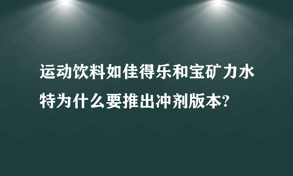 运动饮料如佳得乐和宝矿力水特为什么要推出冲剂版本?