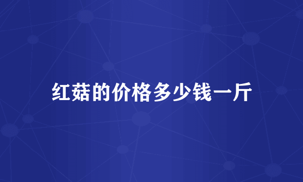 红菇的价格多少钱一斤