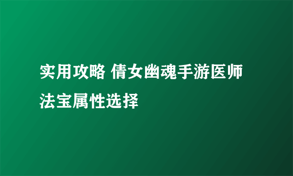 实用攻略 倩女幽魂手游医师法宝属性选择