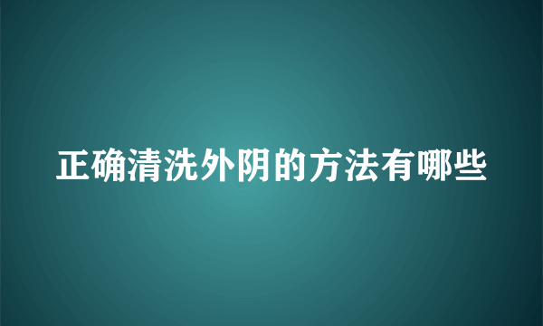 正确清洗外阴的方法有哪些