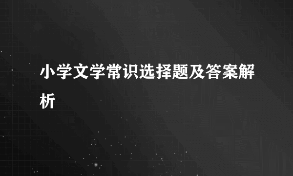 小学文学常识选择题及答案解析