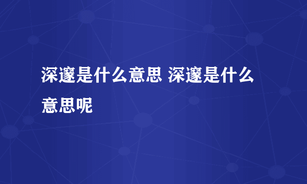 深邃是什么意思 深邃是什么意思呢