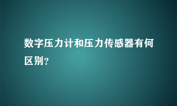 数字压力计和压力传感器有何区别？