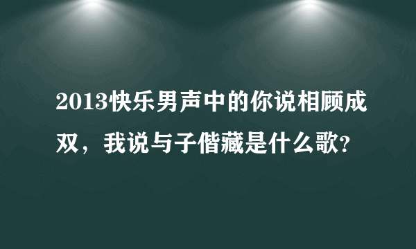 2013快乐男声中的你说相顾成双，我说与子偕藏是什么歌？