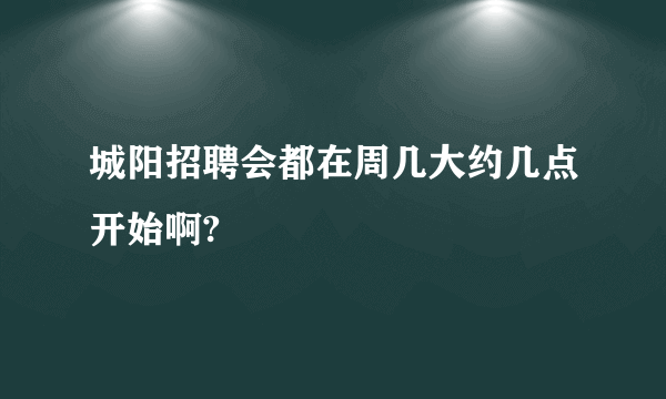 城阳招聘会都在周几大约几点开始啊?