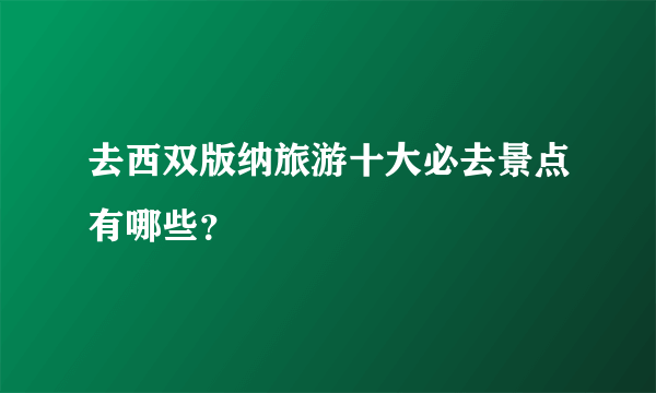 去西双版纳旅游十大必去景点有哪些？