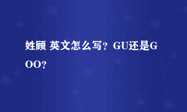 姓顾 英文怎么写？GU还是GOO？