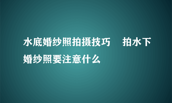 水底婚纱照拍摄技巧    拍水下婚纱照要注意什么