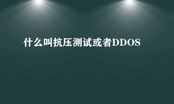 什么叫抗压测试或者DDOS