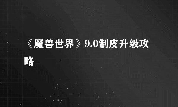 《魔兽世界》9.0制皮升级攻略