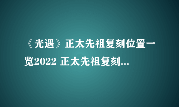 《光遇》正太先祖复刻位置一览2022 正太先祖复刻位置在哪