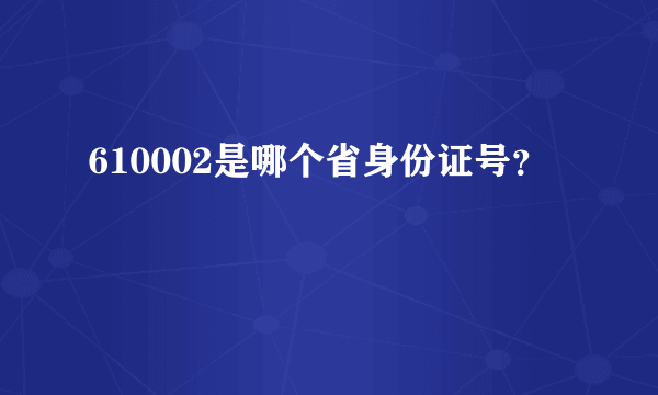 610002是哪个省身份证号？