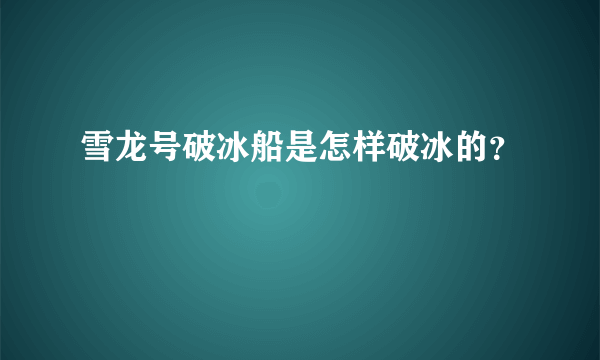 雪龙号破冰船是怎样破冰的？