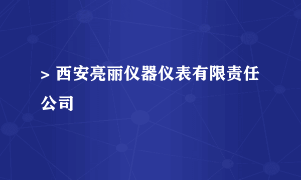 > 西安亮丽仪器仪表有限责任公司