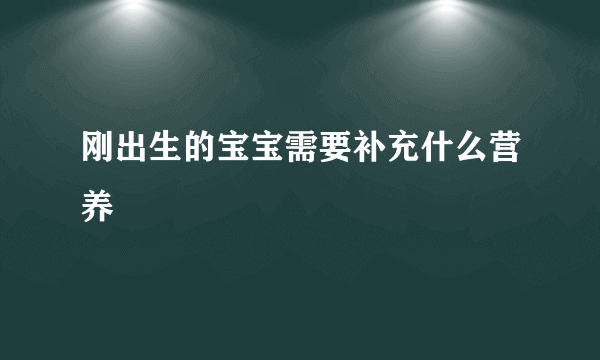 刚出生的宝宝需要补充什么营养