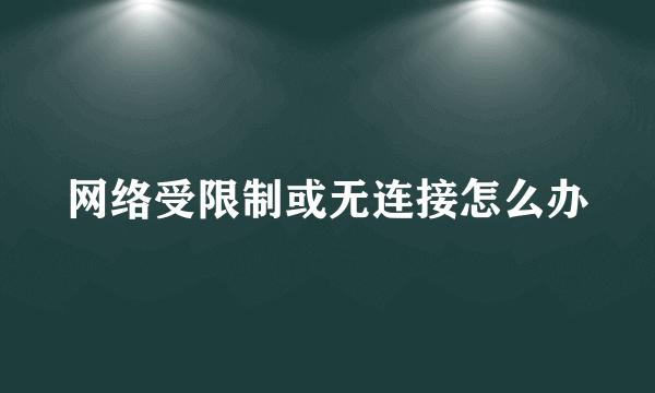 网络受限制或无连接怎么办