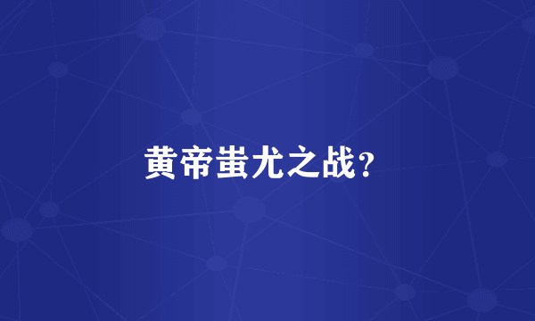 黄帝蚩尤之战？