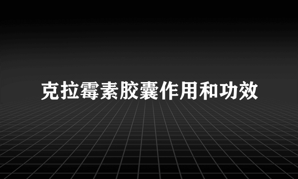 克拉霉素胶囊作用和功效