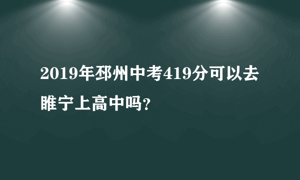 2019年邳州中考419分可以去睢宁上高中吗？