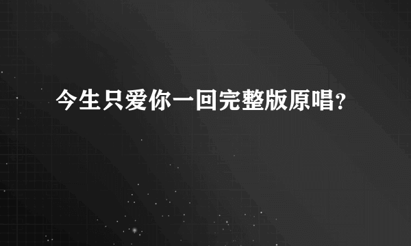 今生只爱你一回完整版原唱？