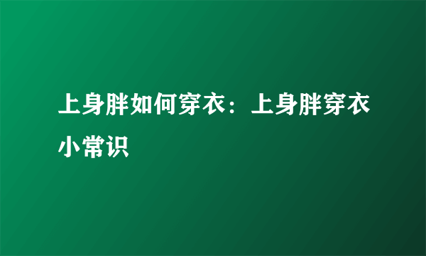 上身胖如何穿衣：上身胖穿衣小常识