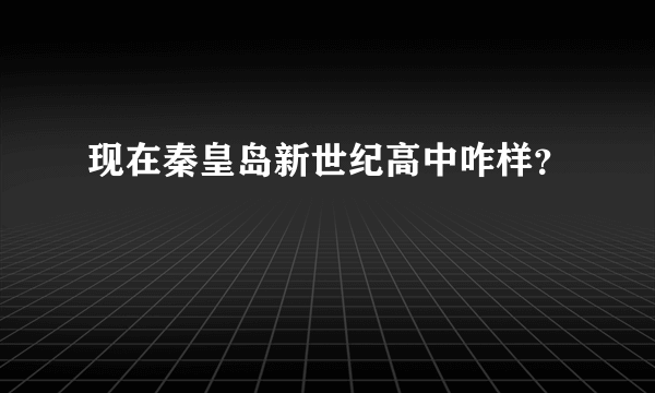 现在秦皇岛新世纪高中咋样？