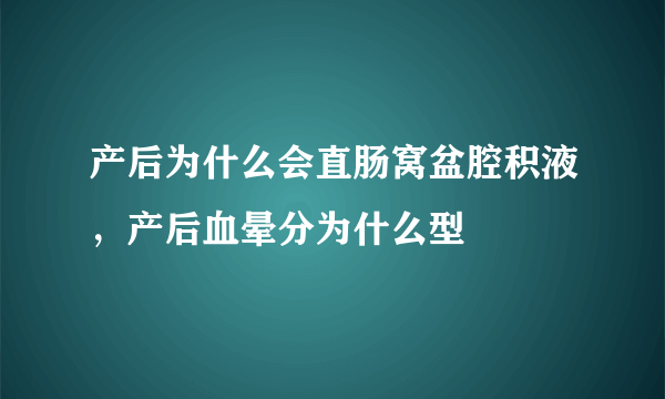 产后为什么会直肠窝盆腔积液，产后血晕分为什么型