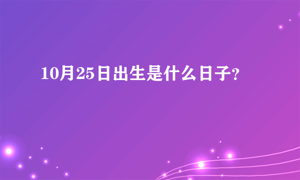 10月25日出生是什么日子？