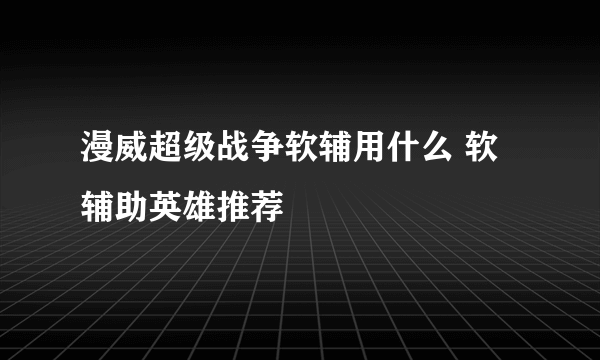 漫威超级战争软辅用什么 软辅助英雄推荐