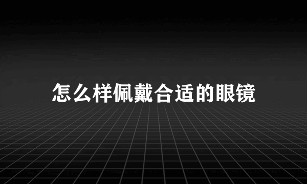 怎么样佩戴合适的眼镜