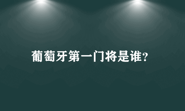 葡萄牙第一门将是谁？