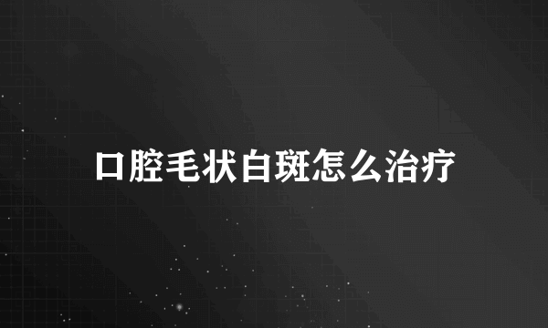 口腔毛状白斑怎么治疗