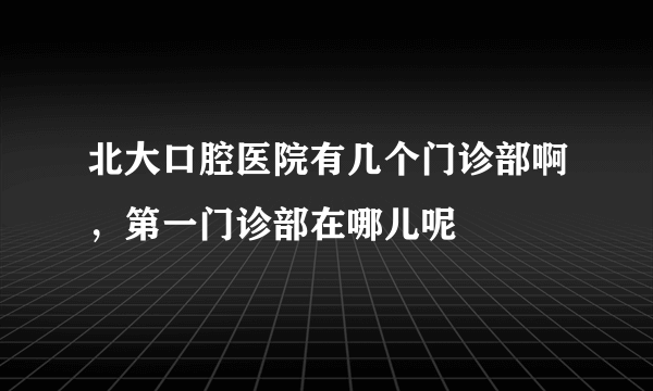 北大口腔医院有几个门诊部啊，第一门诊部在哪儿呢