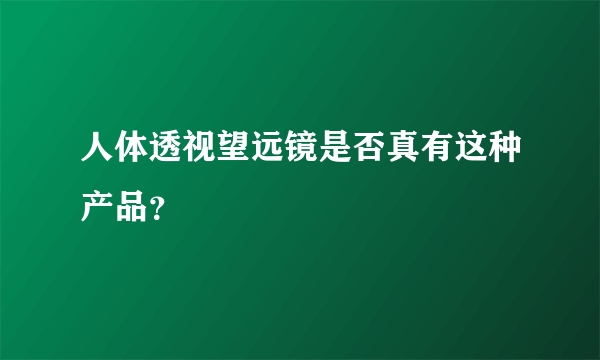 人体透视望远镜是否真有这种产品？