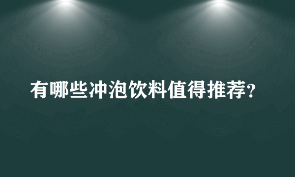 有哪些冲泡饮料值得推荐？