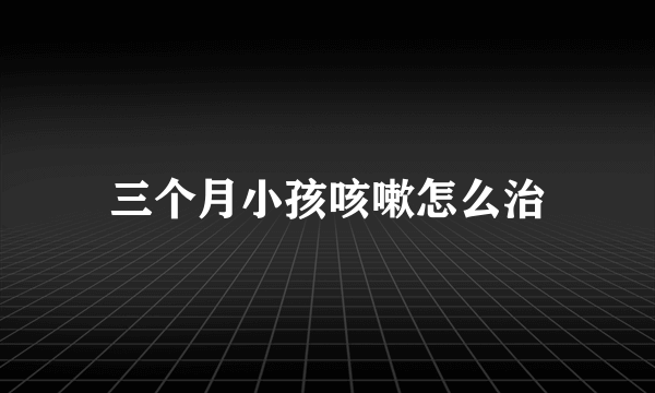 三个月小孩咳嗽怎么治