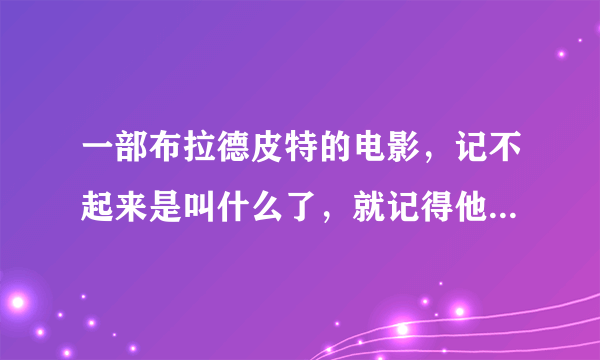 一部布拉德皮特的电影，记不起来是叫什么了，就记得他和一个女的说再见后他停下来看那个女的那个女的正在