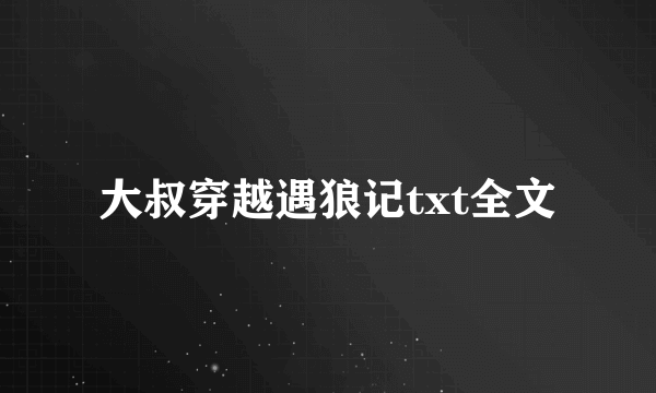 大叔穿越遇狼记txt全文