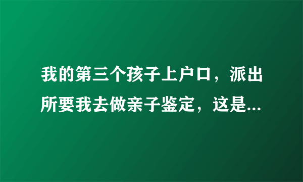 我的第三个孩子上户口，派出所要我去做亲子鉴定，这是依据的哪条法律？