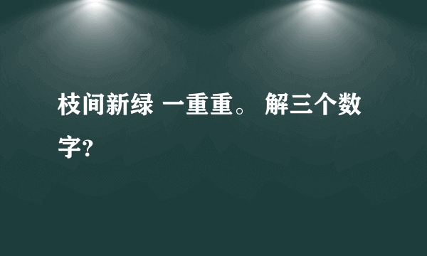 枝间新绿 一重重。 解三个数字？