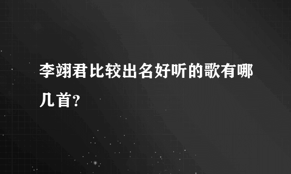 李翊君比较出名好听的歌有哪几首？