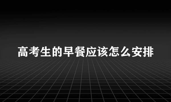 高考生的早餐应该怎么安排